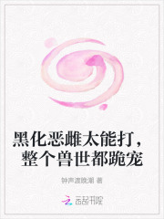 黑化恶雌太能打,整个兽世都跪宠