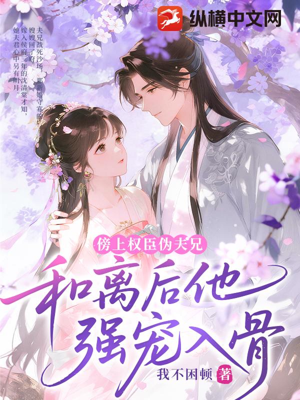 傍上权臣伪夫兄,和离后他强宠入骨